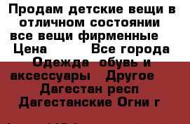 Продам детские вещи в отличном состоянии, все вещи фирменные. › Цена ­ 150 - Все города Одежда, обувь и аксессуары » Другое   . Дагестан респ.,Дагестанские Огни г.